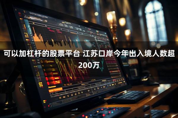 可以加杠杆的股票平台 江苏口岸今年出入境人数超200万