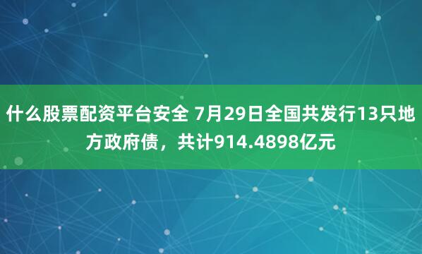 什么股票配资平台安全 7月29日全国共发行13只地方政府债，共计914.4898亿元