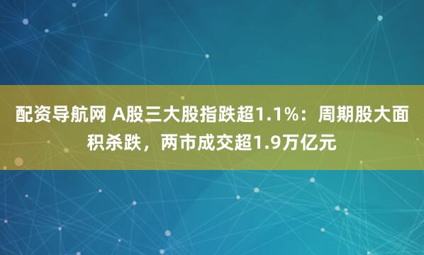 配资导航网 A股三大股指跌超1.1%：周期股大面积杀跌，两市成交超1.9万亿元
